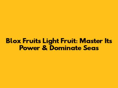 Blox Fruits Light Fruit: Master Its Power & Dominate Seas