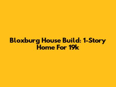 Bloxburg House Build: 1-Story Home For 19k