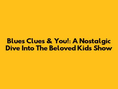 Blue's Clues & You!: A Nostalgic Dive Into The Beloved Kids' Show