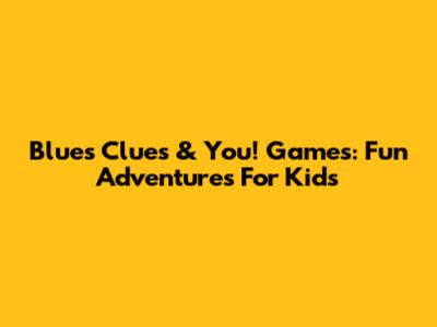 Blue's Clues & You! Games: Fun Adventures For Kids