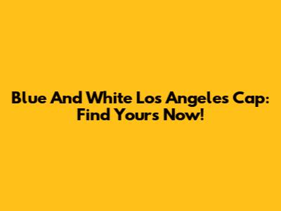 Blue And White Los Angeles Cap: Find Yours Now!
