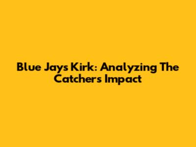 Blue Jays' Kirk: Analyzing The Catcher's Impact