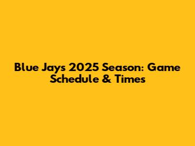 Blue Jays 2025 Season: Game Schedule & Times