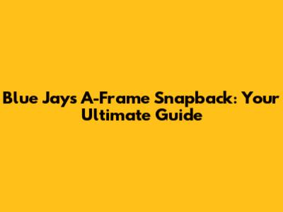 Blue Jays A-Frame Snapback: Your Ultimate Guide