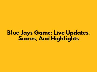 Blue Jays Game: Live Updates, Scores, And Highlights