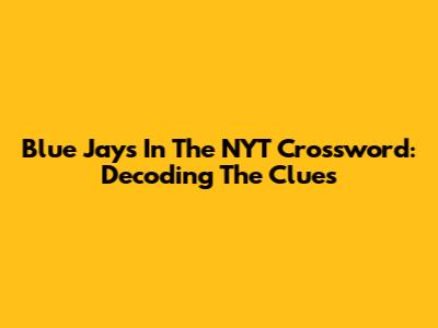 Blue Jays In The NYT Crossword: Decoding The Clues