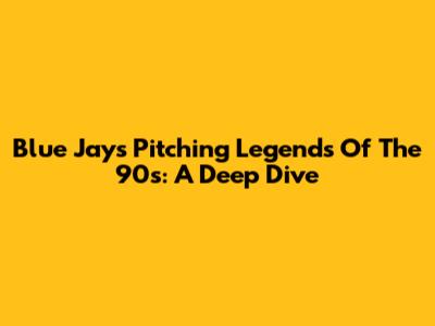 Blue Jays Pitching Legends Of The 90s: A Deep Dive