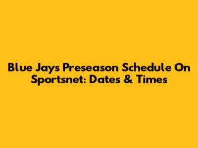 Blue Jays Preseason Schedule On Sportsnet: Dates & Times