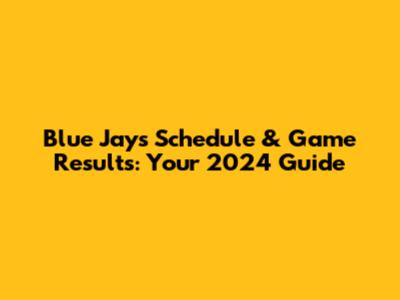 Blue Jays Schedule & Game Results: Your 2024 Guide