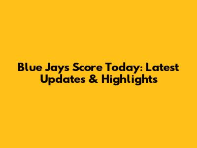 Blue Jays Score Today: Latest Updates & Highlights
