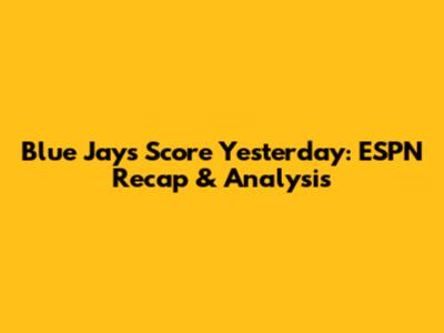 Blue Jays Score Yesterday: ESPN Recap & Analysis