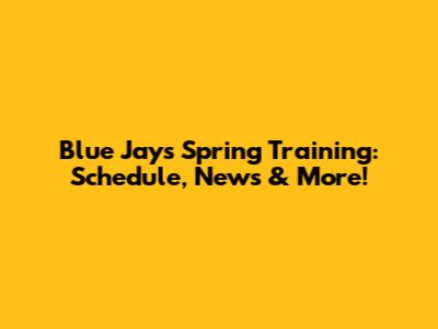 Blue Jays Spring Training: Schedule, News & More!