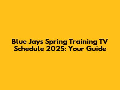 Blue Jays Spring Training TV Schedule 2025: Your Guide
