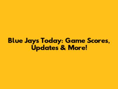 Blue Jays Today: Game Scores, Updates & More!