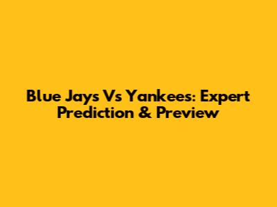Blue Jays Vs Yankees: Expert Prediction & Preview