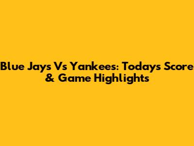 Blue Jays Vs Yankees: Today's Score & Game Highlights