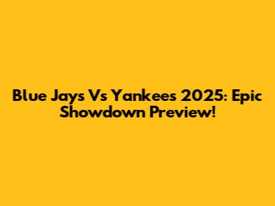 Blue Jays Vs Yankees 2025: Epic Showdown Preview!