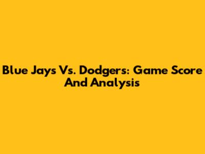 Blue Jays Vs. Dodgers: Game Score And Analysis