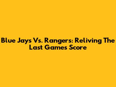Blue Jays Vs. Rangers: Reliving The Last Game's Score