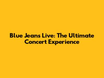 Blue Jeans Live: The Ultimate Concert Experience