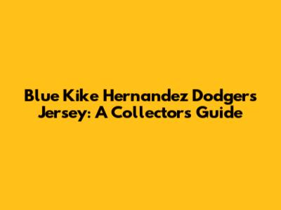 Blue Kike Hernandez Dodgers Jersey: A Collector's Guide
