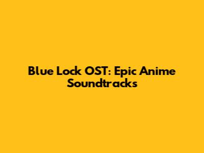 Blue Lock OST: Epic Anime Soundtracks