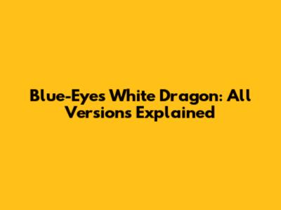 Blue-Eyes White Dragon: All Versions Explained