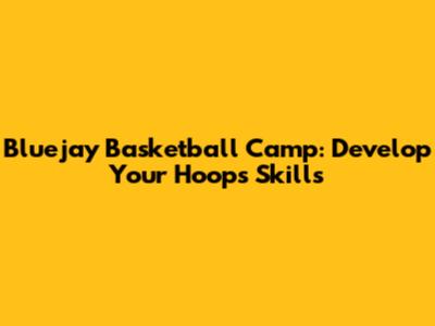 Bluejay Basketball Camp: Develop Your Hoops Skills