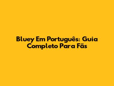 Bluey Em Português: Guia Completo Para Fãs