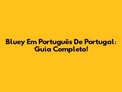 Bluey Em Português De Portugal: Guia Completo!