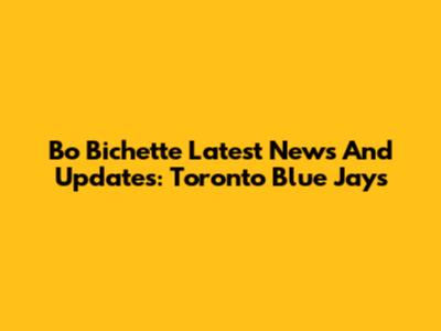 Bo Bichette Latest News And Updates: Toronto Blue Jays