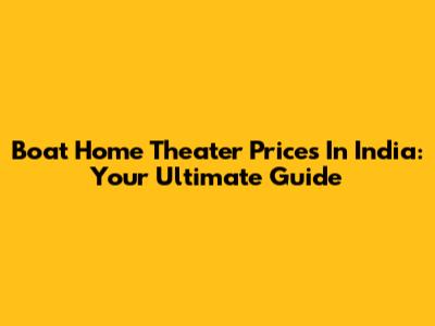 Boat Home Theater Prices In India: Your Ultimate Guide