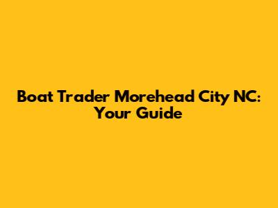 Boat Trader Morehead City NC: Your Guide