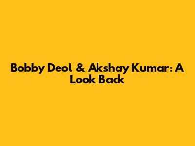 Bobby Deol & Akshay Kumar: A Look Back