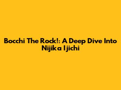 Bocchi The Rock!: A Deep Dive Into Nijika Ijichi