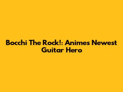 Bocchi The Rock!: Anime's Newest Guitar Hero