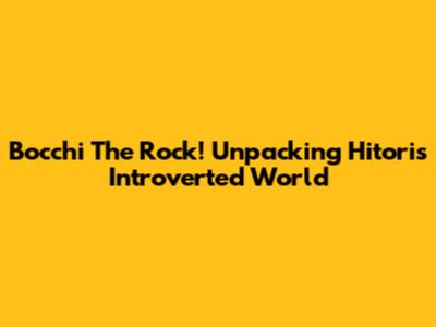 Bocchi The Rock! Unpacking Hitori's Introverted World