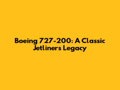 Boeing 727-200: A Classic Jetliner's Legacy