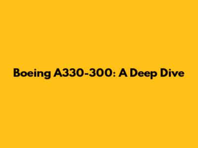 Boeing A330-300: A Deep Dive