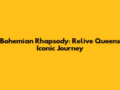 Bohemian Rhapsody: Relive Queen's Iconic Journey