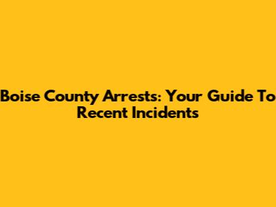 Boise County Arrests: Your Guide To Recent Incidents