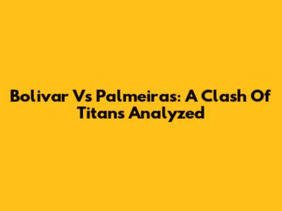 Bolivar Vs Palmeiras: A Clash Of Titans Analyzed