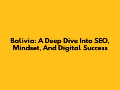 Bolivia: A Deep Dive Into SEO, Mindset, And Digital Success