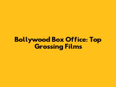 Bollywood Box Office: Top Grossing Films