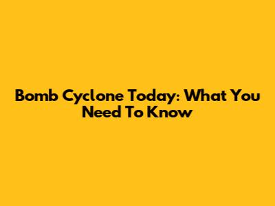 Bomb Cyclone Today: What You Need To Know