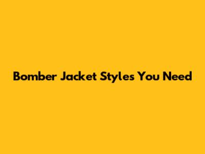 Bomber Jacket Styles You Need