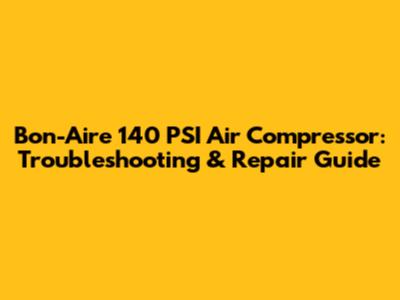 Bon-Aire 140 PSI Air Compressor: Troubleshooting & Repair Guide