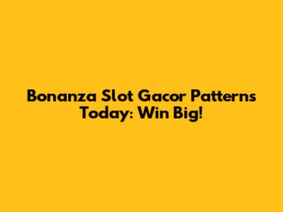 Bonanza Slot Gacor Patterns Today: Win Big!