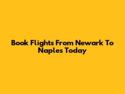 Book Flights From Newark To Naples Today