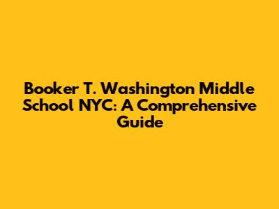 Booker T. Washington Middle School NYC: A Comprehensive Guide
